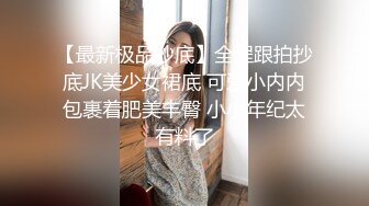 【最新极品抄底】全程跟拍抄底JK美少女裙底 可爱小内内包裹着肥美丰臀 小小年纪太有料了