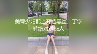 美臀少妇配上开档黑丝、丁字裤绝对诱惑人