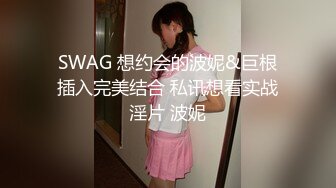 SWAG 想约会的波妮&巨根插入完美结合 私讯想看实战淫片 波妮