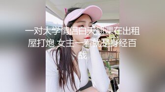 一对大学情侣白天翘课在出租屋打炮 女主一看就是身经百战