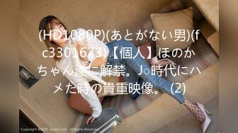 (HD1080P)(あとがない男)(fc3301673)【個人】ほのかちゃん遂に解禁。J○時代にハメた時の貴重映像。 (2)