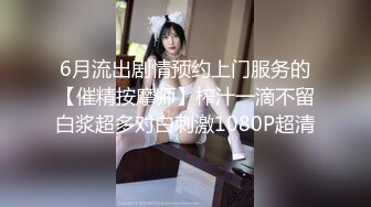 6月流出剧情预约上门服务的【催精按摩师】榨汁一滴不留白浆超多对白刺激1080P超清