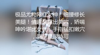 极品尤物网红女神！细腰修长美腿！情趣装露出美穴，娇喘呻吟堪比女优，手指猛扣嫩穴，厕所尿尿特写