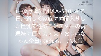 (中文字幕) [MIAA-510] ある日、新しく家族に仲間入りした巨乳で性欲モンスターの義理妹に僕・弟・父・おじいちゃん全員犯●れる。 乃木蛍