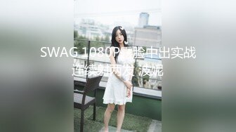 SWAG 1080P露脸中出实战连续射两发 波妮