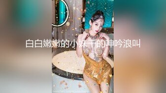 白白嫩嫩的小妹干的呻吟浪叫