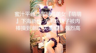 蜜汁平台首席网红美女『萌萌』下海新作-无毛软妹子被肉棒操到潮吹 失禁抽搐 强烈高潮