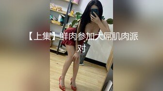 【上集】鲜肉参加大屌肌肉派对