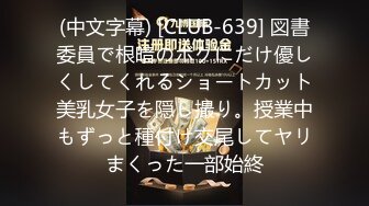 (中文字幕) [CLUB-639] 図書委員で根暗のボクにだけ優しくしてくれるショートカット美乳女子を隠し撮り。授業中もずっと種付け交尾してヤリまくった一部始終