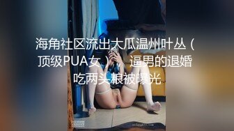 海角社区流出大瓜温州叶丛（顶级PUA女）， 逼男的退婚 吃两头粮被曝光