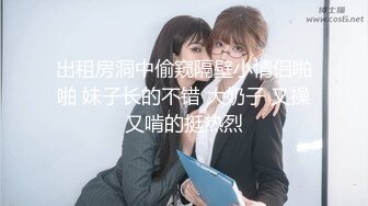 出租房洞中偷窥隔壁小情侣啪啪 妹子长的不错 大奶子 又操又啃的挺热烈