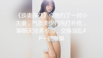 《换妻探花》今晚约了一对小夫妻，气质美少妇先打扑克，聊聊天培养感情，交换淫乱4P一起爆操