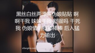 黑丝白丝两漂亮伪娘贴贴 啊啊干我 妹妹干我 舒服吗 干死我 伪娘情侣互舔棒棒 后入猛力输出