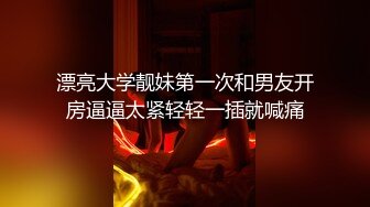 漂亮大学靓妹第一次和男友开房逼逼太紧轻轻一插就喊痛