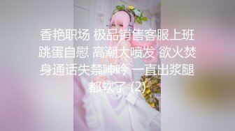 香艳职场 极品销售客服上班跳蛋自慰 高潮大喷发 欲火焚身通话失禁呻吟 一直出浆腿都软了 (2)