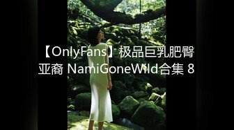 【OnlyFans】极品巨乳肥臀亚裔 NamiGoneWild合集 8