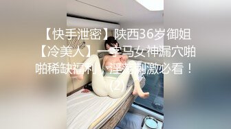 【快手泄密】陕西36岁御姐【冷美人】一字马女神漏穴啪啪稀缺福利，淫荡刺激必看！ (2)