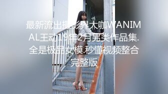 最新流出摄影界大咖WANIMAL王动19年2月另类作品集.全是极品女模.秒懂视频整合完整版