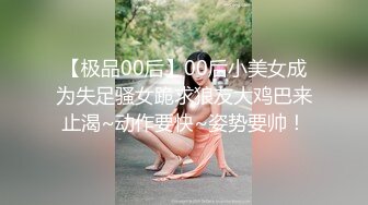 【极品00后】00后小美女成为失足骚女跪求狼友大鸡巴来止渴~动作要快~姿势要帅！