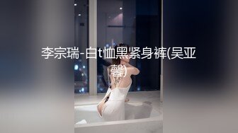 李宗瑞-白t恤黑紧身裤(吴亚馨)