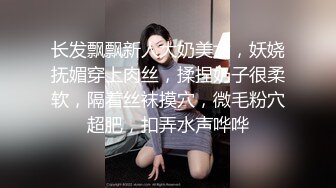 长发飘飘新人大奶美女，妖娆抚媚穿上肉丝，揉捏奶子很柔软，隔着丝袜摸穴，微毛粉穴超肥，扣弄水声哗哗