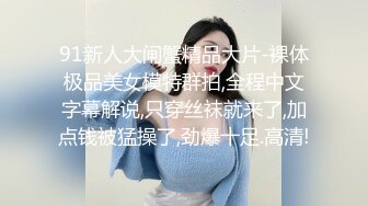 91新人大闸蟹精品大片-裸体极品美女模特群拍,全程中文字幕解说,只穿丝袜就来了,加点钱被猛操了,劲爆十足.高清!