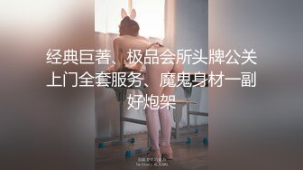 经典巨著、极品会所头牌公关上门全套服务、魔鬼身材一副好炮架