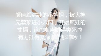 颜值颇清纯的小姐姐，被大神无套顶进小穴口，开始疯狂的抽插，这啪啪声听得爽死啦 有力插得又深，听那呻吟！