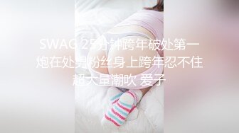 SWAG 25分钟跨年破处第一炮在处男粉丝身上跨年忍不住超大量潮吹 爱子