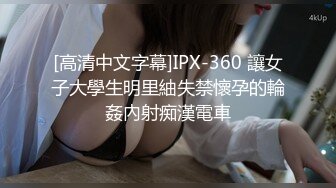 [高清中文字幕]IPX-360 讓女子大學生明里紬失禁懷孕的輪姦內射痴漢電車