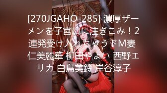 [270JGAHO-285] 濃厚ザーメンを子宮口に注ぎこみ！2連発受け入れちゃうドM妻 仁美麗華 柳田やよい 西野エリカ 白鳥美鈴 岸谷淳子