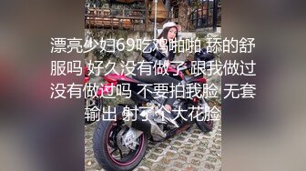 漂亮少妇69吃鸡啪啪 舔的舒服吗 好久没有做了 跟我做过没有做过吗 不要拍我脸 无套输出 射了个大花脸